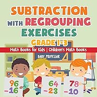 Subtraction with Regrouping Exercises - Grade 1-3 - Math Books for Kids Children's Math Books Subtraction with Regrouping Exercises - Grade 1-3 - Math Books for Kids Children's Math Books Paperback