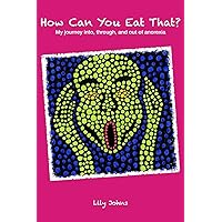 How Can You Eat That?: My Journey Into, Through, and Out of Anorexia