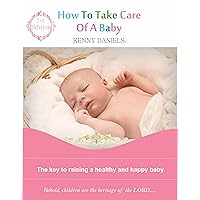 HOW TO TAKE CARE OF A BABY: The keys to raising a healthy and happy baby HOW TO TAKE CARE OF A BABY: The keys to raising a healthy and happy baby Kindle Paperback
