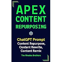 Apex Content Repurposing and Rewriter: Content Repurpose, Content Rewrite, Content Remix (Apex ChatGPT Prompts Book 30)