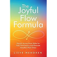 The Joyful Flow Formula: Quickly Access Brain States for Peak Performance and Eliminate Needless Work Stress The Joyful Flow Formula: Quickly Access Brain States for Peak Performance and Eliminate Needless Work Stress Kindle Paperback