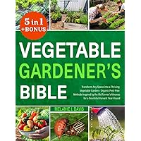 Vegetable Gardener's Bible: [5 in 1] • Transform Any Space into a Thriving Vegetable Garden • Organic Pest-Free Methods Inspired by the Old Farmer's Almanac for a Bountiful Harvest Year-Round