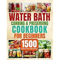 Water Bath Canning & Preserving Cookbook for Beginners: 1500 Days of Delicious Homemade Recipes to Water Bath & Pressure Canning for Meat, Vegetable and more to Stock up Your Pantry