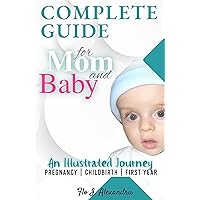 Complete Guide for Mom and Baby: An Illustrated Journey PREGNANCY | CHILDBIRTH | FIRST YEAR Complete Guide for Mom and Baby: An Illustrated Journey PREGNANCY | CHILDBIRTH | FIRST YEAR Kindle Paperback