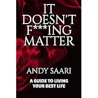 It Doesn't F***ing Matter: A Guide to Living Your Best Life (For the Highest Good) It Doesn't F***ing Matter: A Guide to Living Your Best Life (For the Highest Good) Kindle Paperback