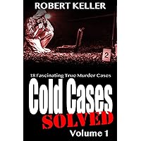 Cold Cases: Solved Volume 1: 18 Fascinating True Crime Cases