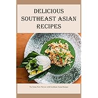 Delicious Southeast Asian Recipes: Try Some New Flavors with Southeast Asian Recipes: How to make Southeast Asian dishes