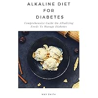 ALKALINE DIET FOR DIABETES: Comprehensive Guide On Alkalizing Foods To Manage Diabetes ALKALINE DIET FOR DIABETES: Comprehensive Guide On Alkalizing Foods To Manage Diabetes Kindle Paperback