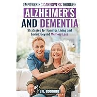 Empowering Caregivers Through Alzheimer's and Dementia: Strategies for Families Living and Loving Beyond Memory Loss