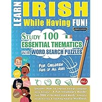 LEARN IRISH WHILE HAVING FUN! - FOR CHILDREN: KIDS OF ALL AGES - STUDY 100 ESSENTIAL THEMATICS WITH WORD SEARCH PUZZLES - VOL.1: Uncover How to ... Skills Actively! - A Fun Vocabulary Builder.