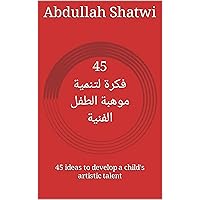 ‫45 فكرة لتنمية موهبة الطفل الفنية: 45 ideas to develop a child's artistic talent‬ (Arabic Edition)