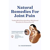 Natural Remedies For Joint Pain : Finding Relief From Joint Pains With Natural Remedies For Women Over 60 Natural Remedies For Joint Pain : Finding Relief From Joint Pains With Natural Remedies For Women Over 60 Kindle Paperback