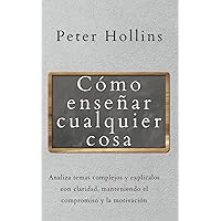 Cómo enseñar cualquier cosa: Analiza temas complejos y explícalos con claridad, manteniendo el compromiso y la motivación (Spanish Edition)