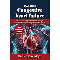 OVERCOME CONGESTIVE HEART FAILURE : A comprehensive guide on how to manage, prevent and reverse the impact of cardiac failure OVERCOME CONGESTIVE HEART FAILURE : A comprehensive guide on how to manage, prevent and reverse the impact of cardiac failure Kindle Paperback