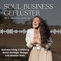 SOUL-BUSINESS GEFLÜSTER - Business Erfolg & Erfüllung durch Strategie, Energie und Mindset-Shifts