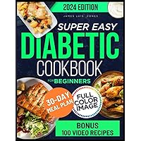 SUPER EASY DIABETIC COOKBOOK FOR BEGINNERS 2024: Mastering Diabetes Management with Delicious and Superfast Recipes, with Simplicity, Taste and Independence Toward a Healthier and More Balanced Life