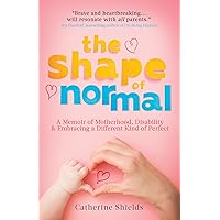 The Shape of Normal: A Memoir of Motherhood, Disability and Embracing a Different Kind of Perfect The Shape of Normal: A Memoir of Motherhood, Disability and Embracing a Different Kind of Perfect Kindle Paperback