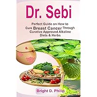 Dr. Sebi: Perfect Guide on How to Cure Breast Cancer Through Curative Approved Alkaline Diets & Herbs