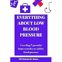 EVERYTHING ABOUT LOW BLOOD PRESSURE: HYPOTENSION: Unveiling 7 powerful natural home remedies to aid Low blood pressure EVERYTHING ABOUT LOW BLOOD PRESSURE: HYPOTENSION: Unveiling 7 powerful natural home remedies to aid Low blood pressure Kindle Paperback