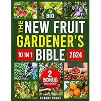 The New Fruit Gardener's Bible: [10 In 1] The Complete Guide to Cultivating Fruits, Citrus, and Nuts in Your Home Garden with Sustainable Methods, from Seeding to Pruning, Simply and Effectively