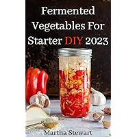 Fermented Vegetables For Starter DIY 2023: Crafting Flavorful Dishes with Fermented Vegetables and Probiotic Foods: Over 100 Easy-to-Follow Recipes Packed with Helpful Guidelines. Fermented Vegetables For Starter DIY 2023: Crafting Flavorful Dishes with Fermented Vegetables and Probiotic Foods: Over 100 Easy-to-Follow Recipes Packed with Helpful Guidelines. Kindle Paperback