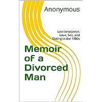 Memoir of a Divorced Man: Lost Innocence, Love, Sex, and Dating in the 1980s