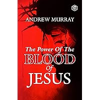 The Power of the Blood of Jesus: The Vital Role of Blood for Redemption, Sanctification, and Life The Power of the Blood of Jesus: The Vital Role of Blood for Redemption, Sanctification, and Life Kindle