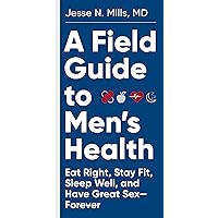 A Field Guide to Men's Health: Eat Right, Stay Fit, Sleep Well, and Have Great Sex―Forever A Field Guide to Men's Health: Eat Right, Stay Fit, Sleep Well, and Have Great Sex―Forever Paperback Kindle Audible Audiobook Audio CD