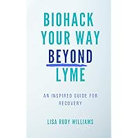 Biohack Your Way Beyond Lyme: An Inspired Guide for Recovery Biohack Your Way Beyond Lyme: An Inspired Guide for Recovery Kindle Audible Audiobook Paperback