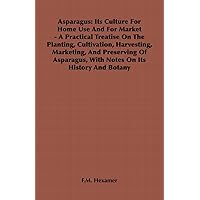 Asparagus: Its Culture for Home Use and for Market - A Practical Treatise on the Planting, Cultivation, Harvesting, Marketing, an: Its Culture For Home ... With Notes On Its History And Botany Asparagus: Its Culture for Home Use and for Market - A Practical Treatise on the Planting, Cultivation, Harvesting, Marketing, an: Its Culture For Home ... With Notes On Its History And Botany Kindle Hardcover Paperback MP3 CD Library Binding