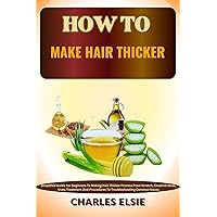 HOW TO MAKE HAIR THICKER: Simplified Guide For Beginners To Making Hair Thicker Process From Scratch, Creative Ideas, Uses, Treatment And Procedures To Troubleshooting Common Issues HOW TO MAKE HAIR THICKER: Simplified Guide For Beginners To Making Hair Thicker Process From Scratch, Creative Ideas, Uses, Treatment And Procedures To Troubleshooting Common Issues Kindle Paperback
