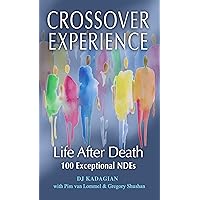 The Crossover Experience: Life After Death / 100 Exceptional Near Death Experiences