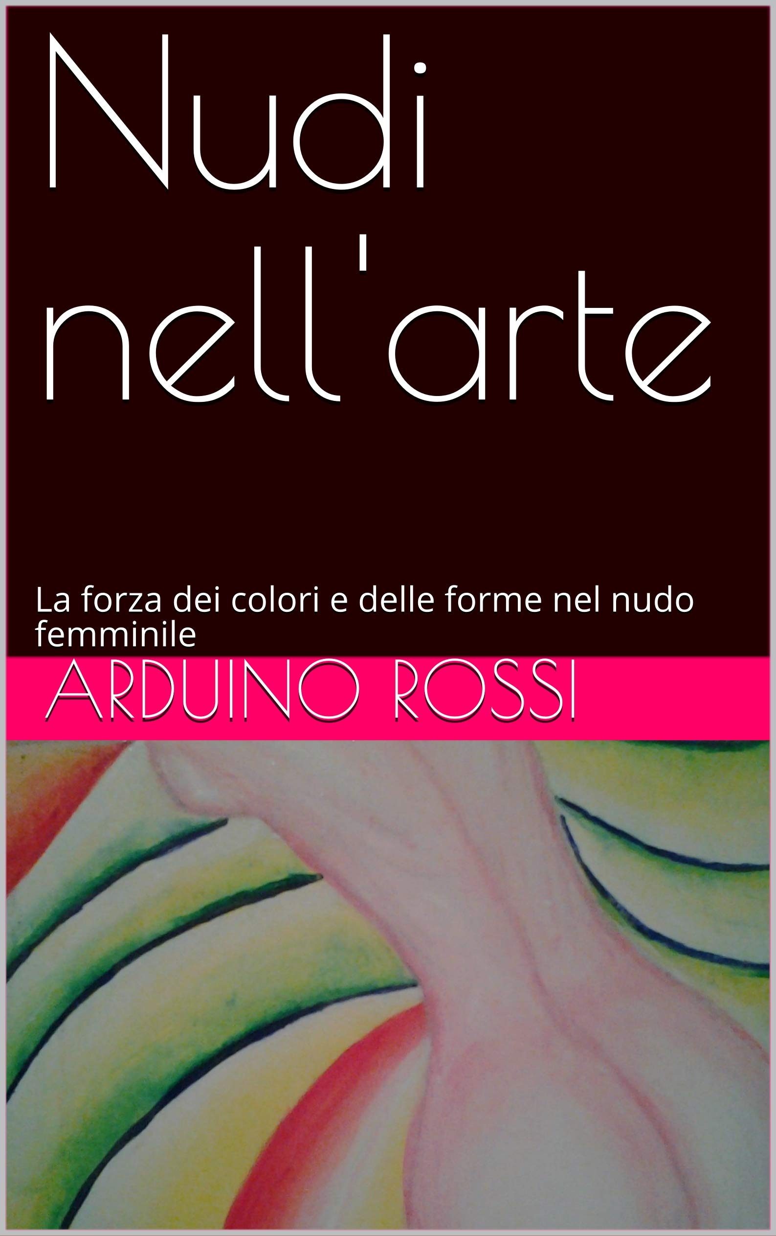 Nudi nell'arte: La forza dei colori e delle forme nel nudo femminile (Italian Edition)