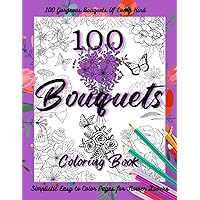 100 Bouquets, A Flowers For Beginners Coloring Book: If You Like Beautiful Adult Coloring Books Flowers Bouquets and More, This Flower Coloring Book ... Grandmother, Aunt, Girlfriend or Wife
