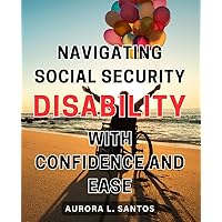Navigating Social Security Disability with Confidence and Ease: Mastering the Ins and Outs of Social Security Disability: A Comprehensive Guide to Claiming Benefits Successfully