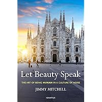 Let Beauty Speak: The Art of Being Human in a Culture of Noise Let Beauty Speak: The Art of Being Human in a Culture of Noise Paperback Kindle