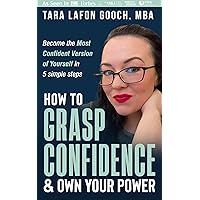 How To GRASP Confidence & Own Your Power: Become the most confident version of yourself in 5 simple steps How To GRASP Confidence & Own Your Power: Become the most confident version of yourself in 5 simple steps Kindle Hardcover Paperback