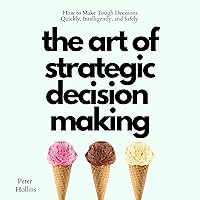 The Art of Strategic Decision-Making: How to Make Tough Decisions Quickly, Intelligently, and Safely (Think Smarter, Not Harder Book 7) The Art of Strategic Decision-Making: How to Make Tough Decisions Quickly, Intelligently, and Safely (Think Smarter, Not Harder Book 7) Audible Audiobook Paperback Kindle Hardcover