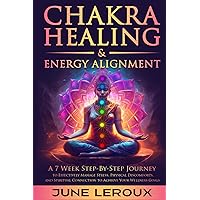 Chakra Healing and Energy Alignment: A Seven-Week Step-by-Step Journey to Effectively Manage Stress, Physical Discomforts, and Spiritual Connection to Achieve Your Wellness Goals Chakra Healing and Energy Alignment: A Seven-Week Step-by-Step Journey to Effectively Manage Stress, Physical Discomforts, and Spiritual Connection to Achieve Your Wellness Goals Paperback Kindle Hardcover