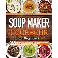 The Soup Maker Cookbook for Beginners: 365 Days of Simple and Flavorful Recipes | Journey Through Nutritious Broths from Classic Comforts to Exquisite Gourmet Specialities The Soup Maker Cookbook for Beginners: 365 Days of Simple and Flavorful Recipes | Journey Through Nutritious Broths from Classic Comforts to Exquisite Gourmet Specialities Paperback Kindle
