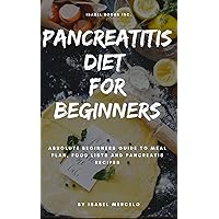 PANCREATITIS DIET FOR BEGINNERS: Absolute Beginners Guide To Meal Plan, Food Lists And Pancreatis Recipes