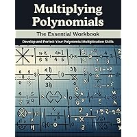 Multiplying Polynomials: The Essential Workbook: Develop and Perfect Your Polynomial Multiplication Skills