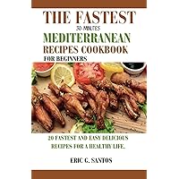 THE FASTEST 30-MINUTE MEDITERRANEAN RECIPES COOKBOOK FOR BEGINNERS.: 20 fastest and easy delicious Recipes for a healthy Life. THE FASTEST 30-MINUTE MEDITERRANEAN RECIPES COOKBOOK FOR BEGINNERS.: 20 fastest and easy delicious Recipes for a healthy Life. Kindle Paperback