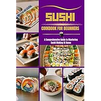 SUSHI Cookbook for Beginners: A Comprehensive Guide to Mastering Sushi Making At Home SUSHI Cookbook for Beginners: A Comprehensive Guide to Mastering Sushi Making At Home Kindle Paperback