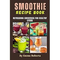 Smoothie Recipe Book: Refreshing Smoothies for Healthy Living Smoothie Recipe Book: Refreshing Smoothies for Healthy Living Kindle Paperback