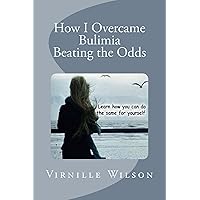 How I Overcame Bulimia: Beating the Odds (Emotional Eating Disorders : What they are and how you can recognize them Book 1) How I Overcame Bulimia: Beating the Odds (Emotional Eating Disorders : What they are and how you can recognize them Book 1) Kindle Paperback