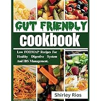 The Gut-Friendly Cookbook: Low FODMAP Recipes For Healthy Digestive System And IBS Management.