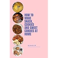 How to make Snack, Cookies, and Sweet Candies at home.: The ultimate cookery delight