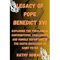 Legacy of Pope Benedict XVI: Exploring The Theological Contributions, Challenges, And Humble Departure Of The 265th Successor Of Saint Peter Legacy of Pope Benedict XVI: Exploring The Theological Contributions, Challenges, And Humble Departure Of The 265th Successor Of Saint Peter Kindle Paperback