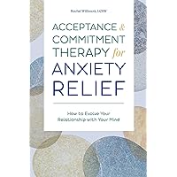 Acceptance and Commitment Therapy for Anxiety Relief: How to Evolve Your Relationship with Your Mind Acceptance and Commitment Therapy for Anxiety Relief: How to Evolve Your Relationship with Your Mind Paperback Kindle